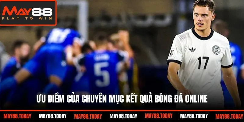 Ưu điểm của chuyên mục kết quả bóng đá online