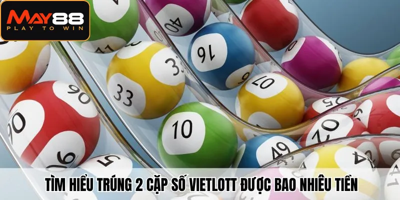 Tìm hiểu trúng 2 cặp số vietlott được bao nhiêu tiền cho người mới